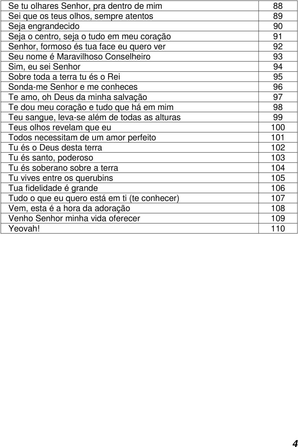 98 Teu sangue, leva-se além de todas as alturas 99 Teus olhos revelam que eu 100 Todos necessitam de um amor perfeito 101 Tu és o Deus desta terra 102 Tu és santo, poderoso 103 Tu és soberano sobre a