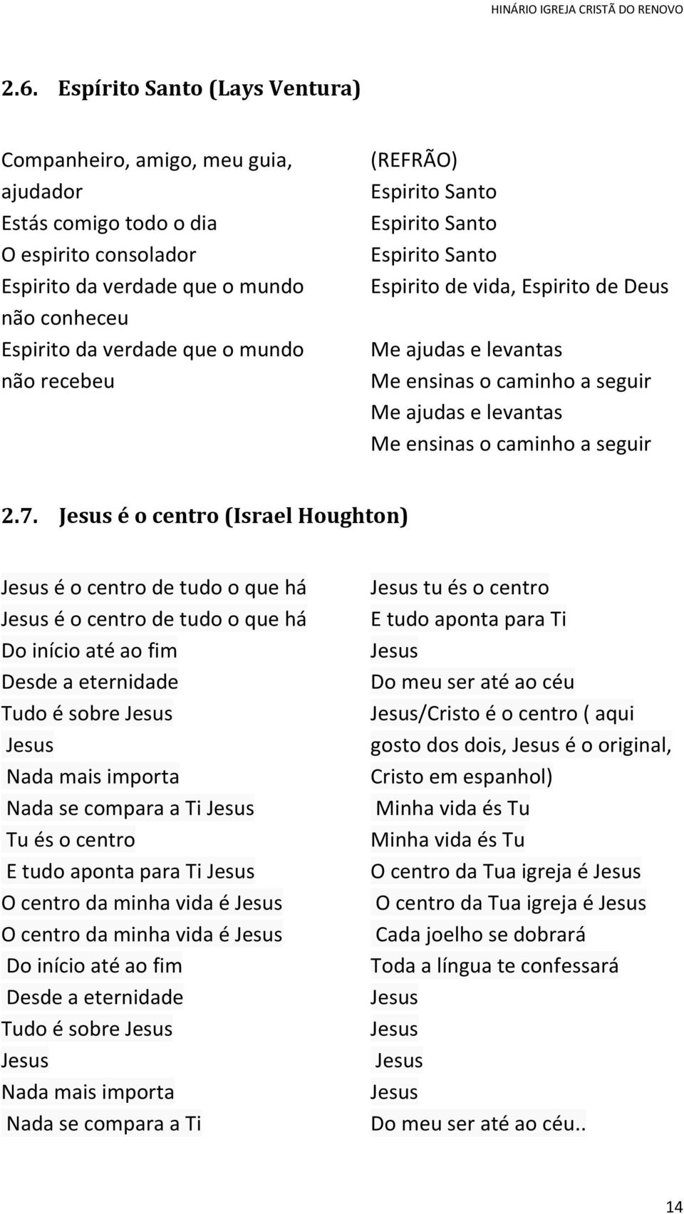 Jesus é o centro (Israel Houghton) Jesus é o centro de tudo o que há Jesus é o centro de tudo o que há Do início até ao fim Desde a eternidade Tudo é sobre Jesus Jesus Nada mais importa Nada se