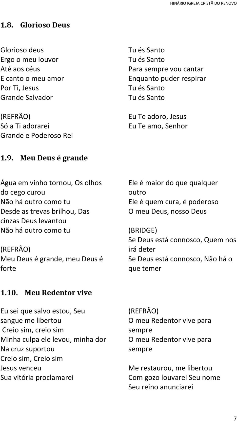 Meu Deus é grande Água em vinho tornou, Os olhos do cego curou Não há outro como tu Desde as trevas brilhou, Das cinzas Deus levantou Não há outro como tu Meu Deus é grande, meu Deus é forte Ele é