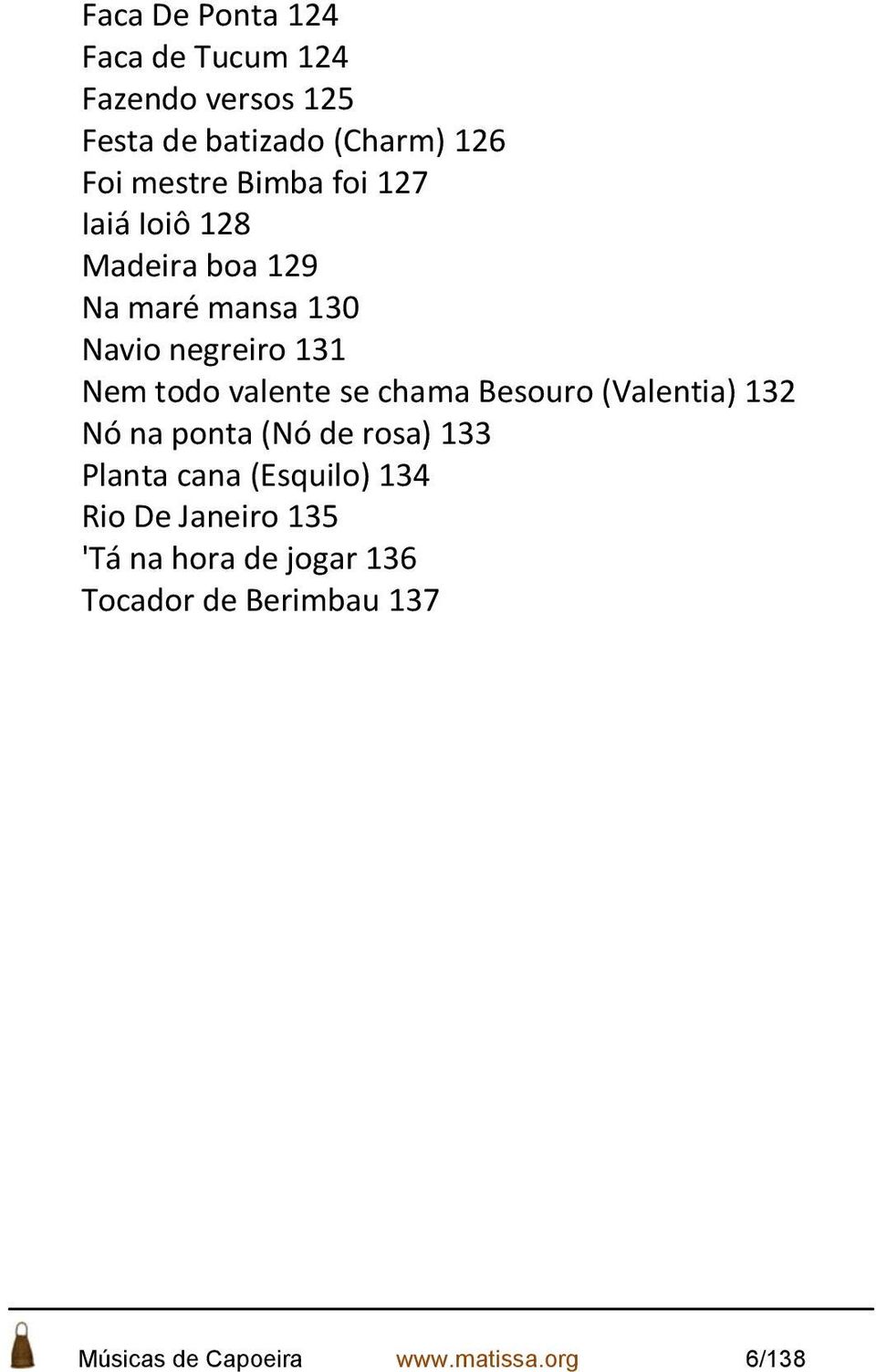 se chama Besouro (Valentia) 132 Nó na ponta (Nó de rosa) 133 Planta cana (Esquilo) 134 Rio De