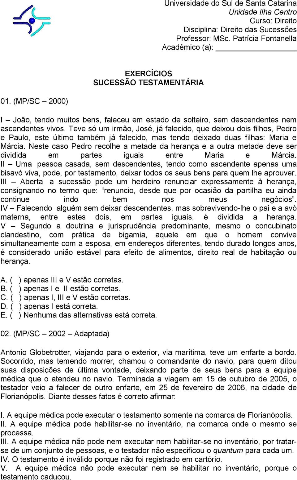 Teve só um irmão, José, já falecido, que deixou dois filhos, Pedro e Paulo, este último também já falecido, mas tendo deixado duas filhas: Maria e Márcia.