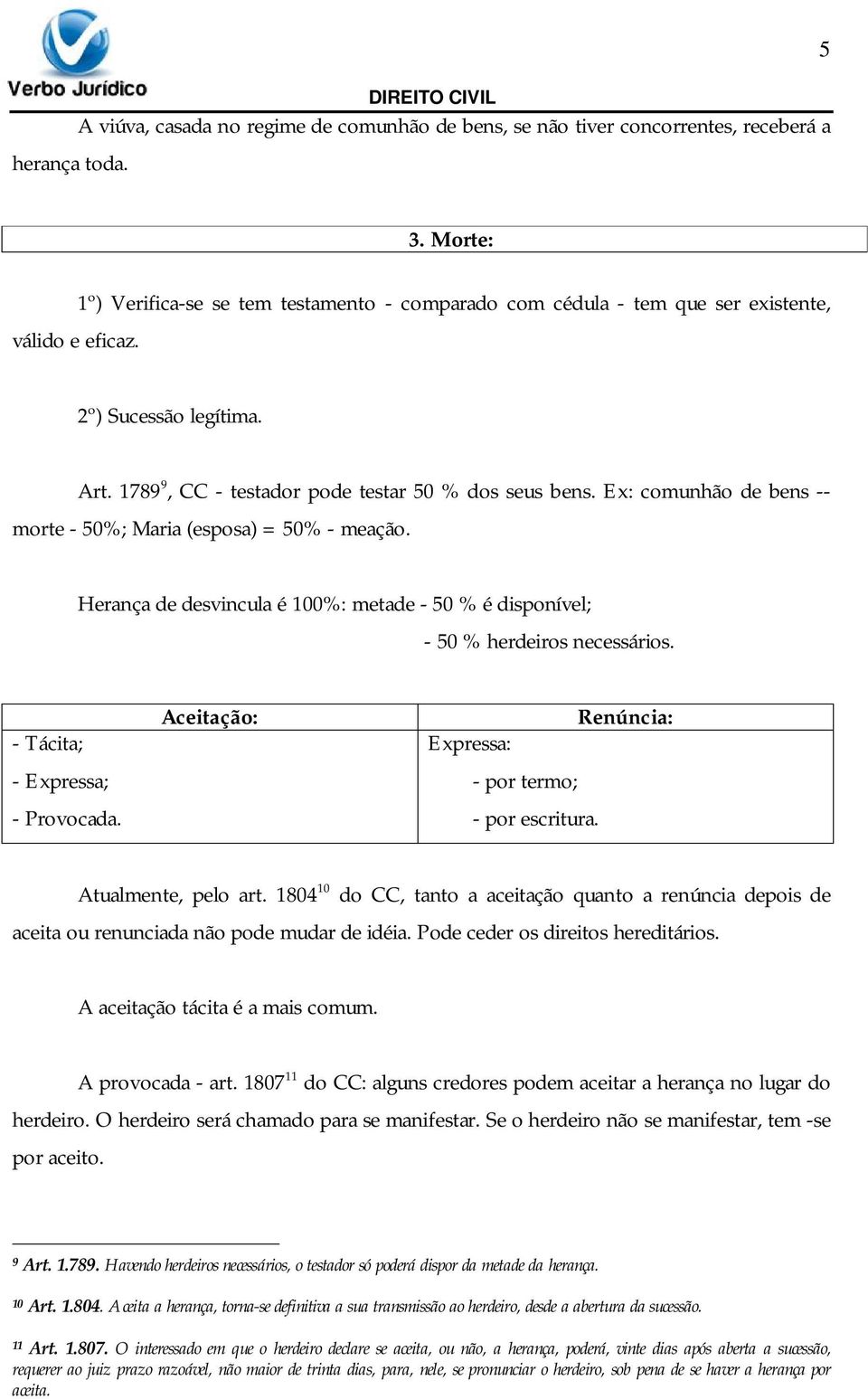 Ex: comunhão de bens -- morte - 50%; Maria (esposa) = 50% - meação. Herança de desvincula é 100%: metade - 50 % é disponível; - 50 % herdeiros necessários. - Tácita; - Expressa; - Provocada.