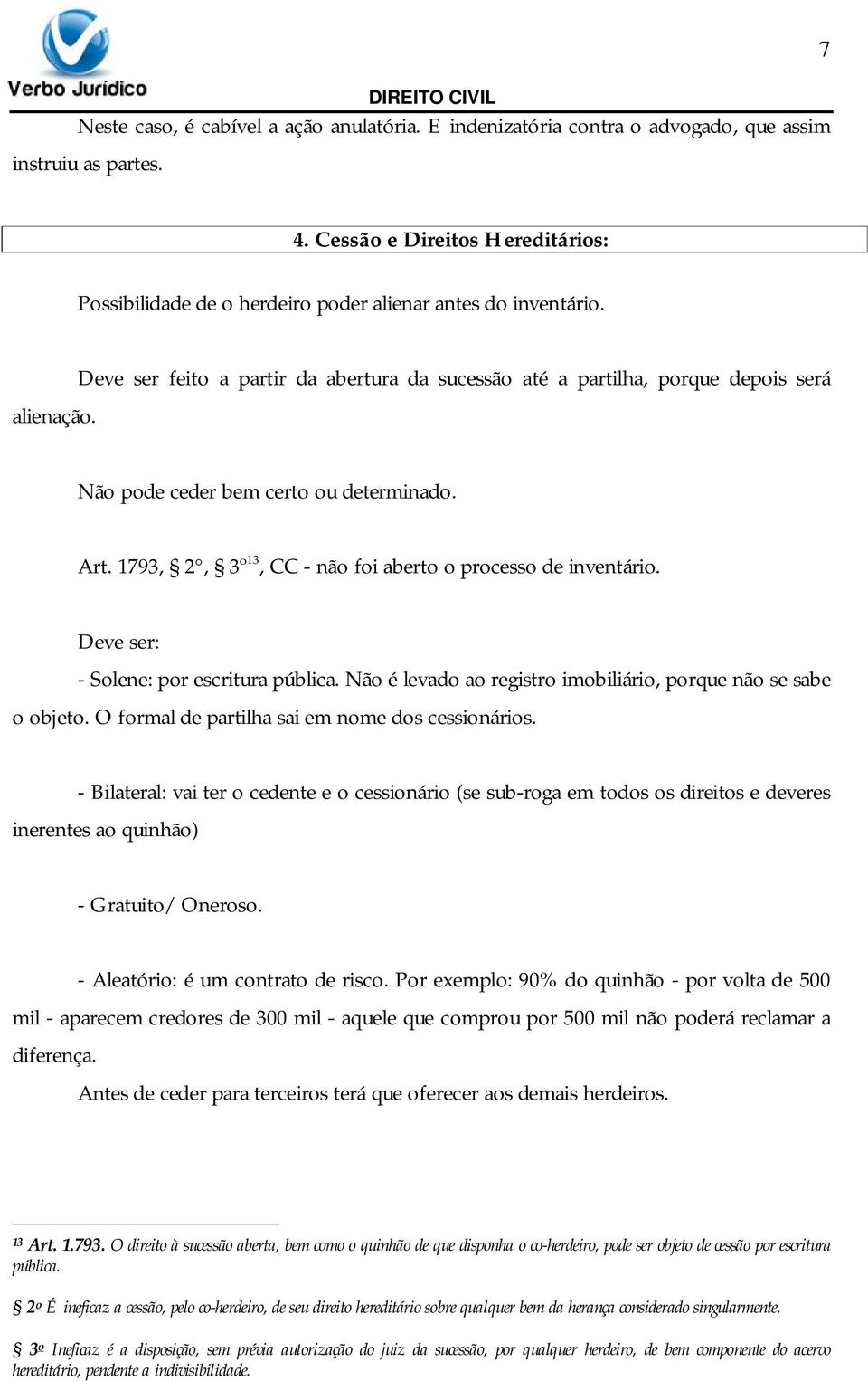 Deve ser feito a partir da abertura da sucessão até a partilha, porque depois será Não pode ceder bem certo ou determinado. Art. 1793, 2, 3º 13, CC - não foi aberto o processo de inventário.