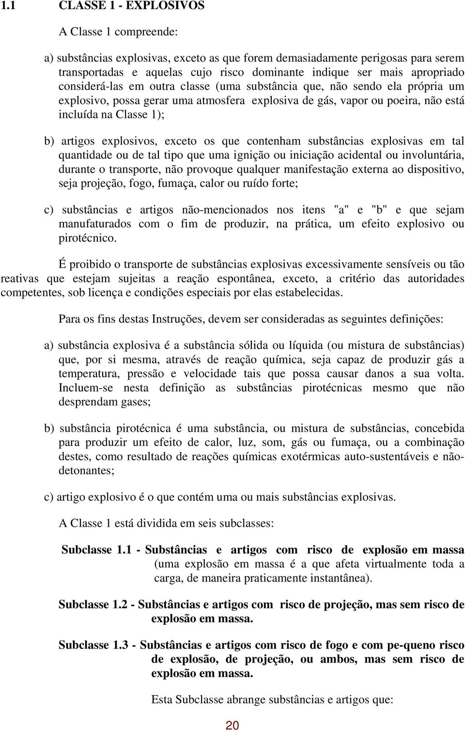 artigos explosivos, exceto os que contenham substâncias explosivas em tal quantidade ou de tal tipo que uma ignição ou iniciação acidental ou involuntária, durante o transporte, não provoque qualquer