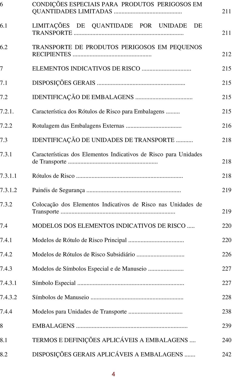 .. 216 7.3 IDENTIFICAÇÃO DE UNIDADES DE TRANSPORTE... 218 7.3.1 Características dos Elementos Indicativos de Risco para Unidades de Transporte... 218 7.3.1.1 Rótulos de Risco... 218 7.3.1.2 Painéis de Segurança.