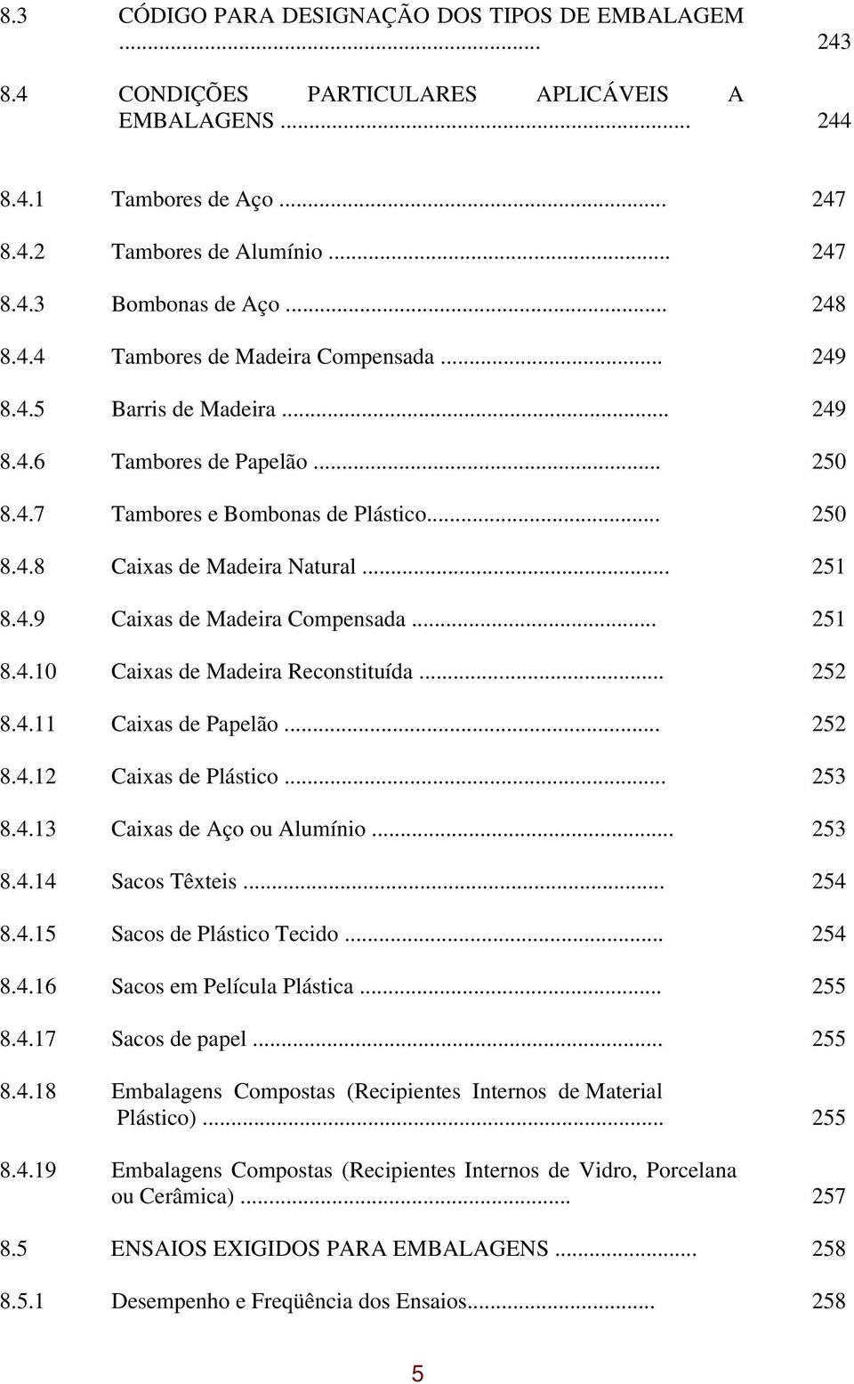 4.9 Caixas de Madeira Compensada... 251 8.4.10 Caixas de Madeira Reconstituída... 252 8.4.11 Caixas de Papelão... 252 8.4.12 Caixas de Plástico... 253 8.4.13 Caixas de Aço ou Alumínio... 253 8.4.14 Sacos Têxteis.