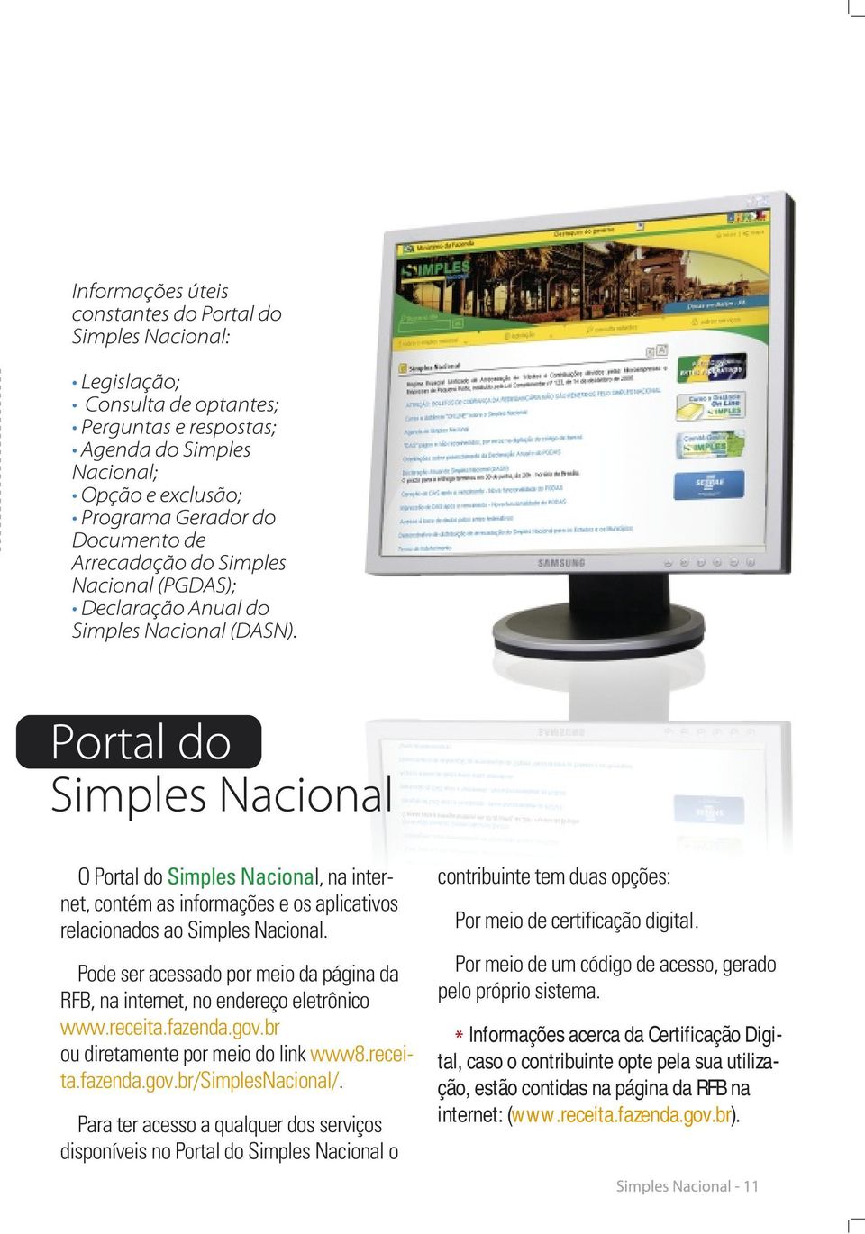 br ou diretamente por meio do link www8.receita.fazenda.gov.br/simplesnacional/. Por meio de um código de acesso, gerado pelo próprio sistema.