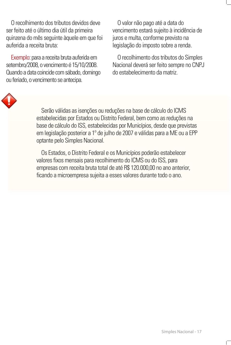 Quando a data coincide com sábado, domingo ou feriado, o vencimento se antecipa. O recolhimento dos tributos do Simples Nacional deverá ser feito sempre no CNPJ do estabelecimento da matriz.