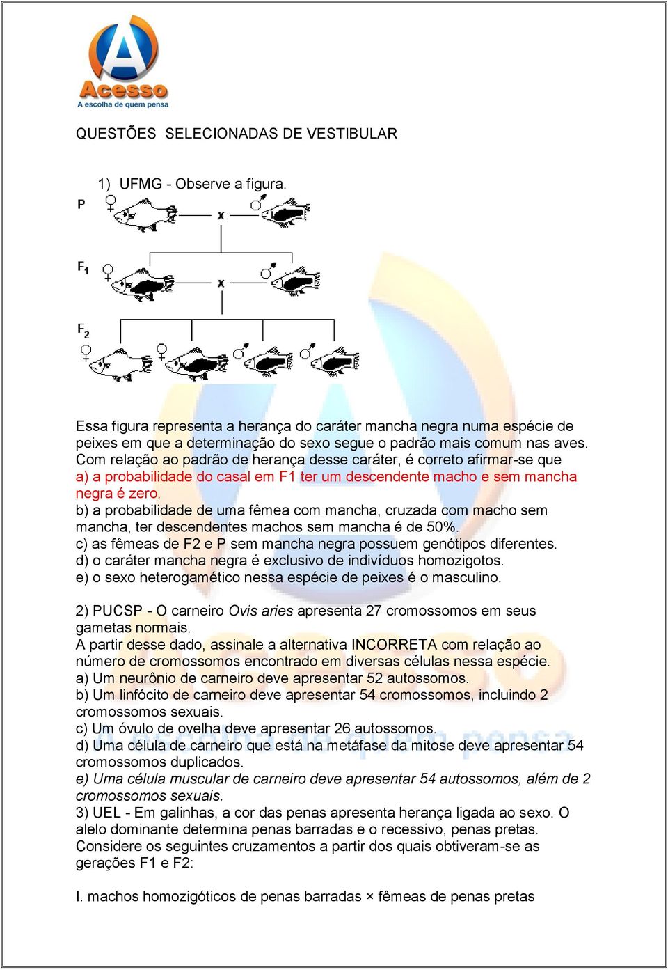 Com relação ao padrão de herança desse caráter, é correto afirmar-se que a) a probabilidade do casal em F1 ter um descendente macho e sem mancha negra é zero.