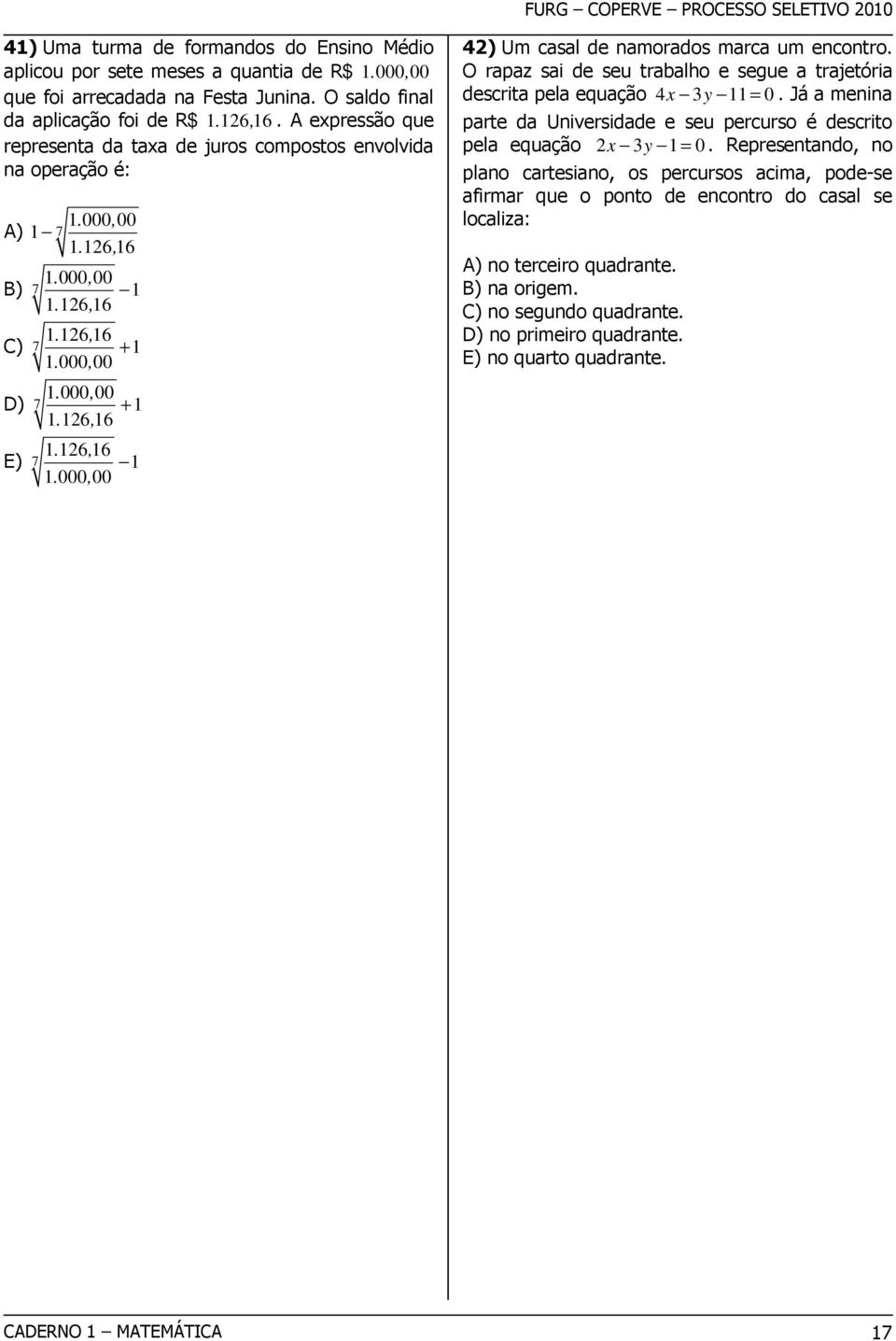 O rapaz sai de seu trabalho e segue a trajetória descrita pela equação x y = 0. Já a menina parte da Universidade e seu percurso é descrito pela equação x y = 0.