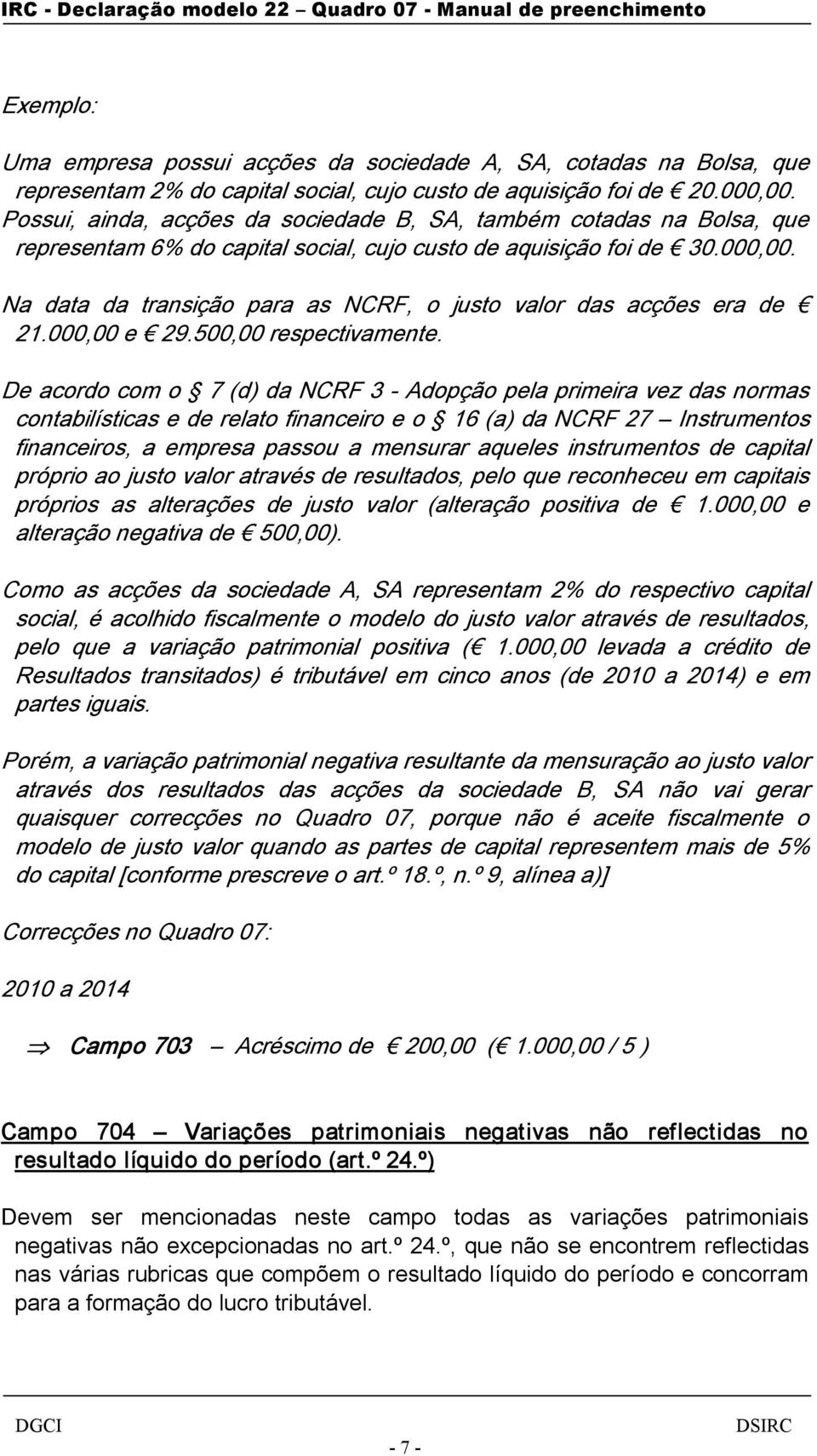 Na data da transição para as NCRF, o justo valor das acções era de 21.000,00 e 29.500,00 respectivamente.