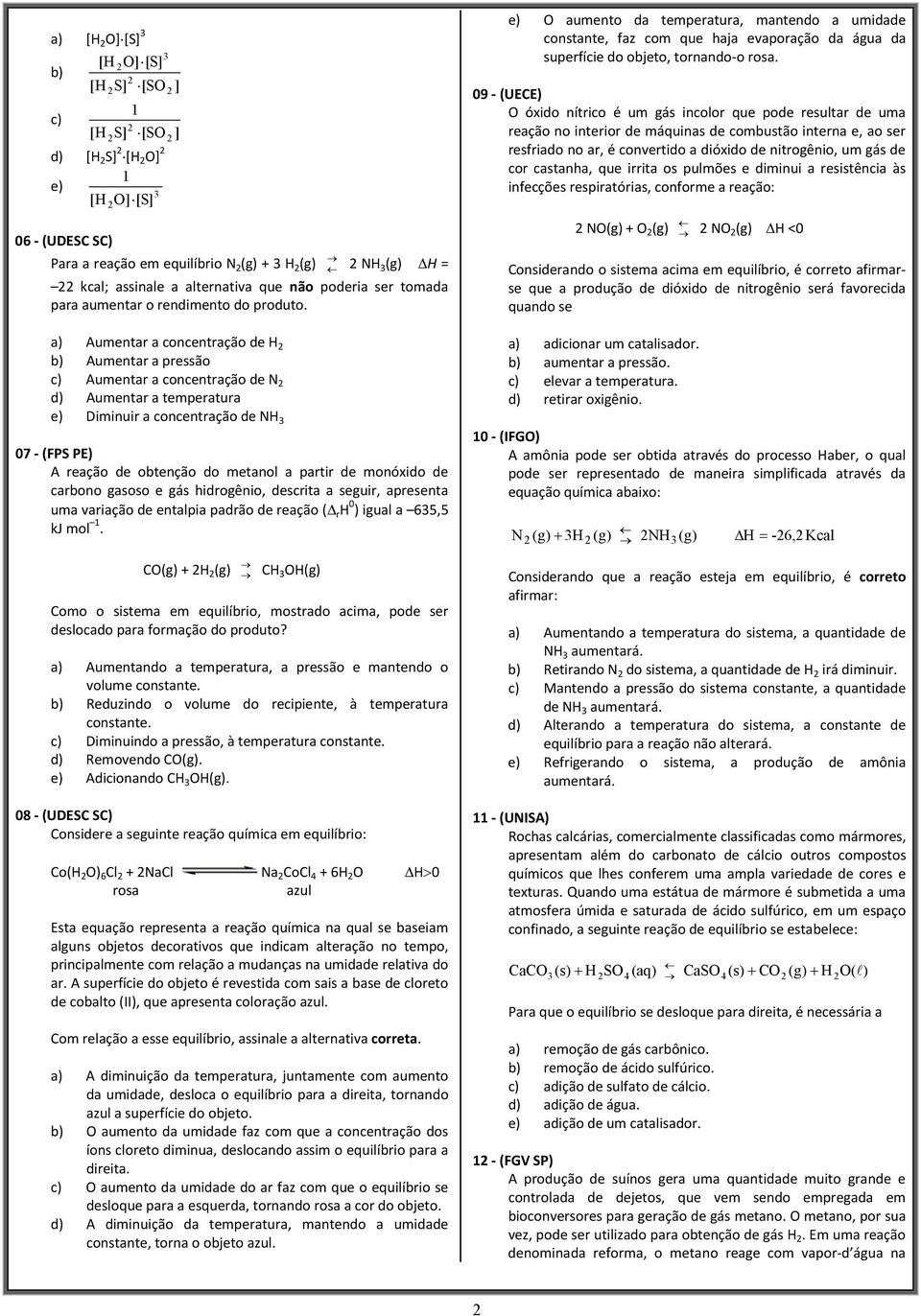 a) Aumentar a concentração de H b) Aumentar a pressão c) Aumentar a concentração de N d) Aumentar a temperatura e) Diminuir a concentração de NH 07 - (FPS PE) A reação de obtenção do metanol a partir