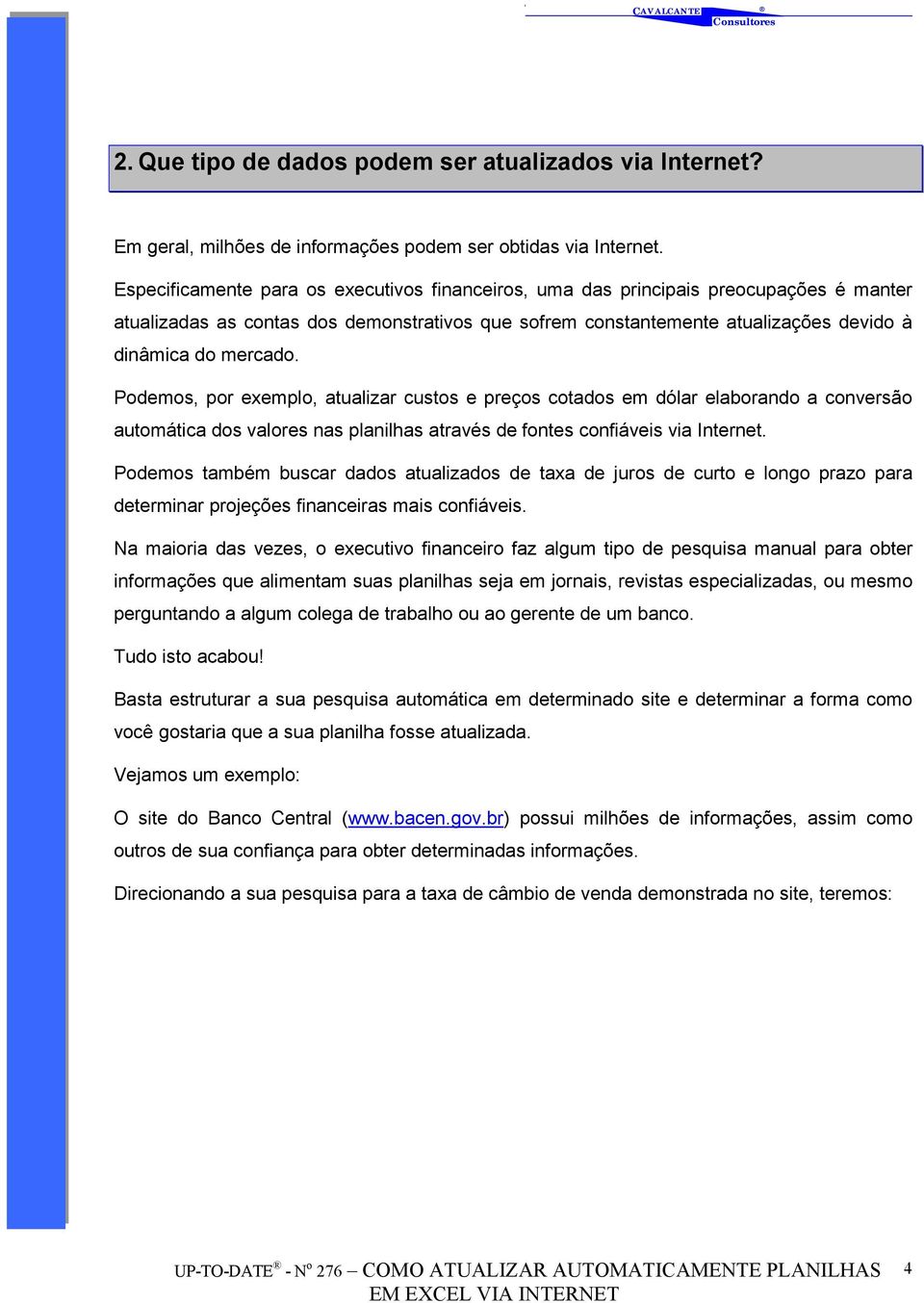 Podemos, por exemplo, atualizar custos e preços cotados em dólar elaborando a conversão automática dos valores nas planilhas através de fontes confiáveis via Internet.