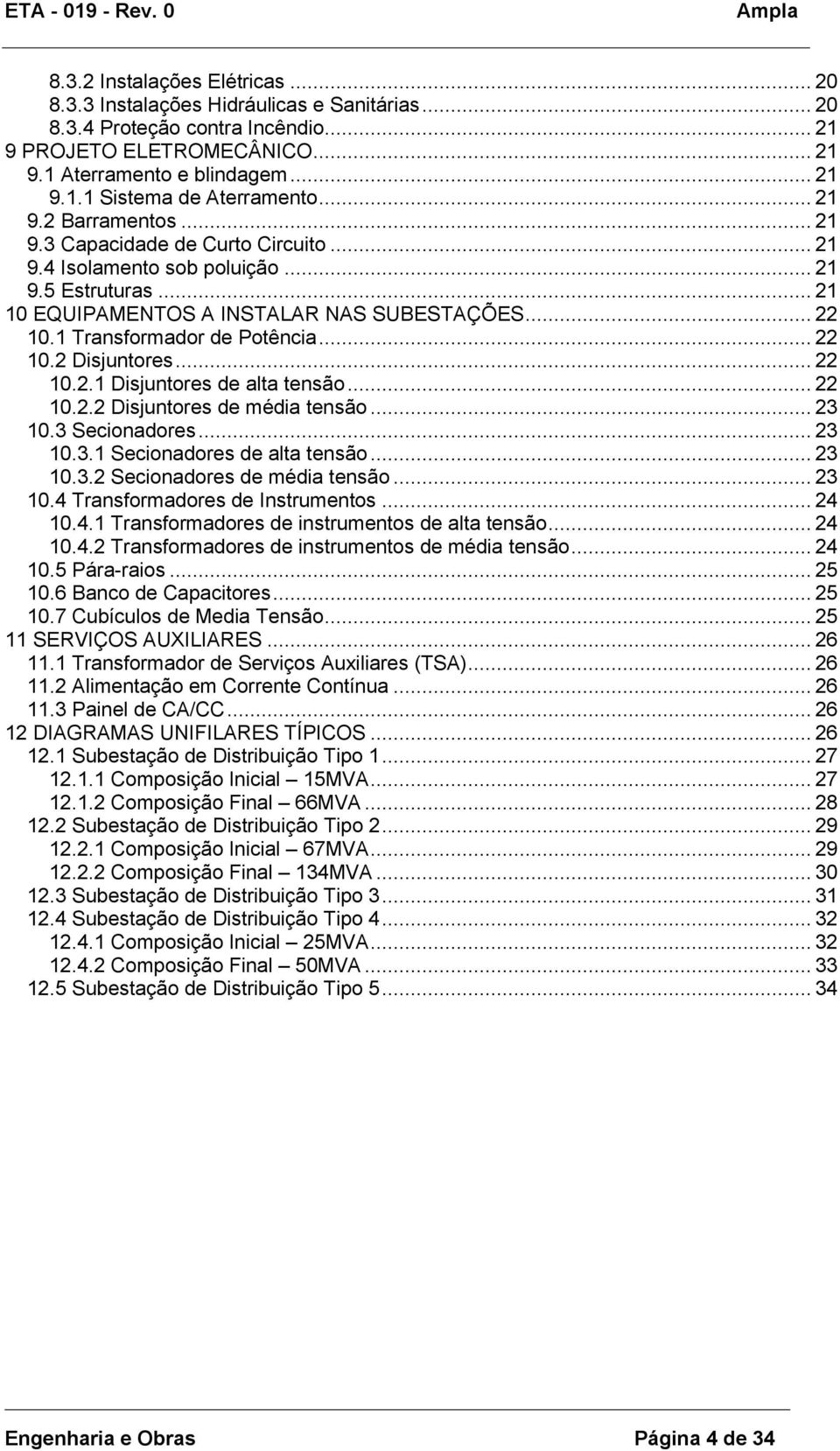 1 Transformador de Potência... 22 10.2 Disjuntores... 22 10.2.1 Disjuntores de alta tensão... 22 10.2.2 Disjuntores de média tensão... 23 10.3 Secionadores... 23 10.3.1 Secionadores de alta tensão.