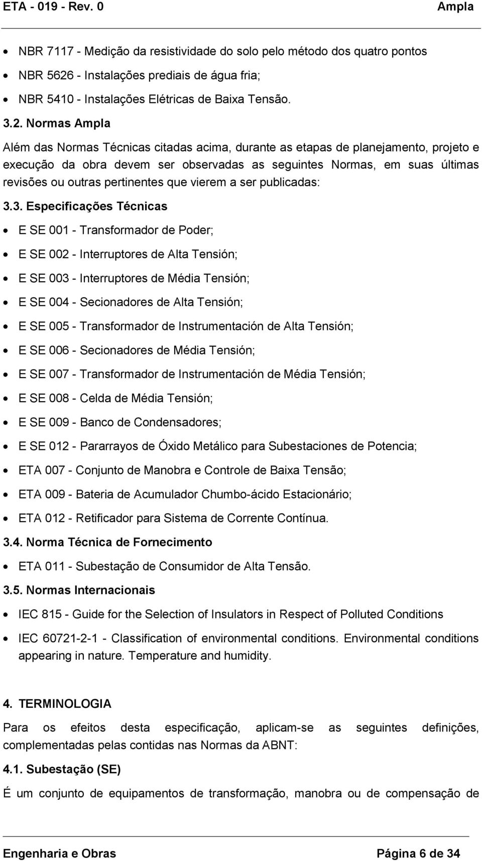 Normas Além das Normas Técnicas citadas acima, durante as etapas de planejamento, projeto e execução da obra devem ser observadas as seguintes Normas, em suas últimas revisões ou outras pertinentes