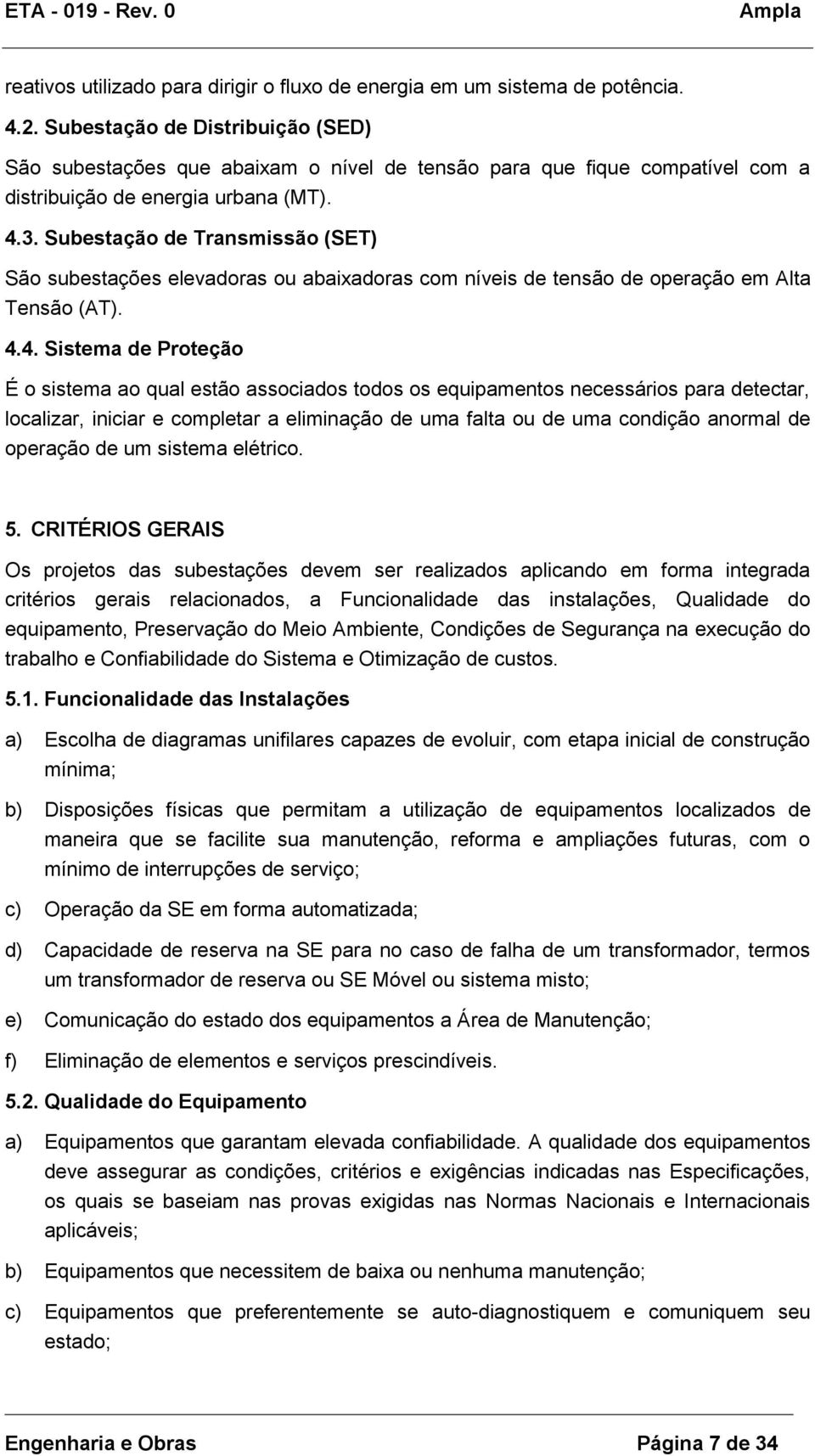 Subestação de Transmissão (SET) São subestações elevadoras ou abaixadoras com níveis de tensão de operação em Alta Tensão (AT). 4.