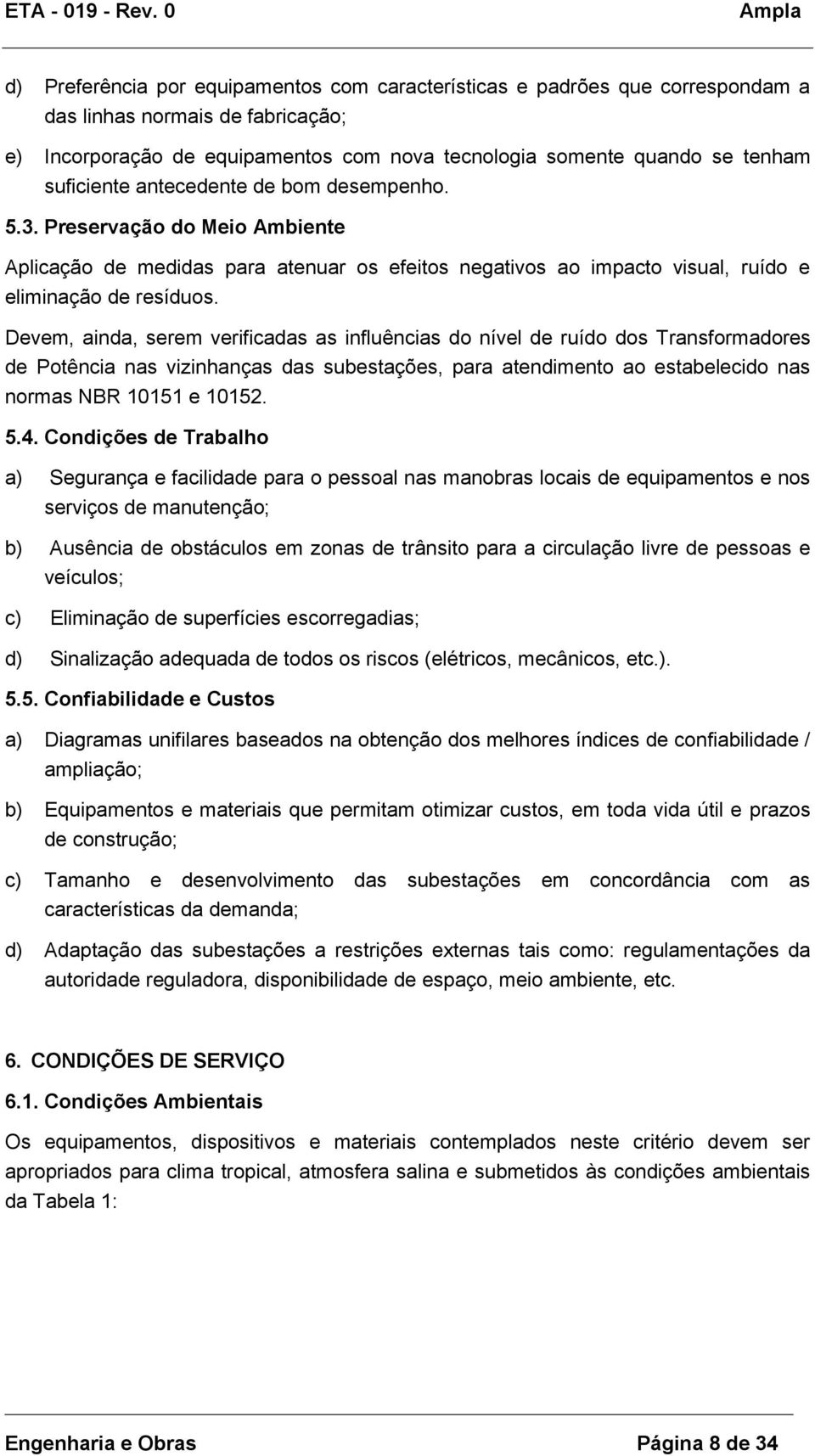 Devem, ainda, serem verificadas as influências do nível de ruído dos Transformadores de Potência nas vizinhanças das subestações, para atendimento ao estabelecido nas normas NBR 10151 e 10152. 5.4.