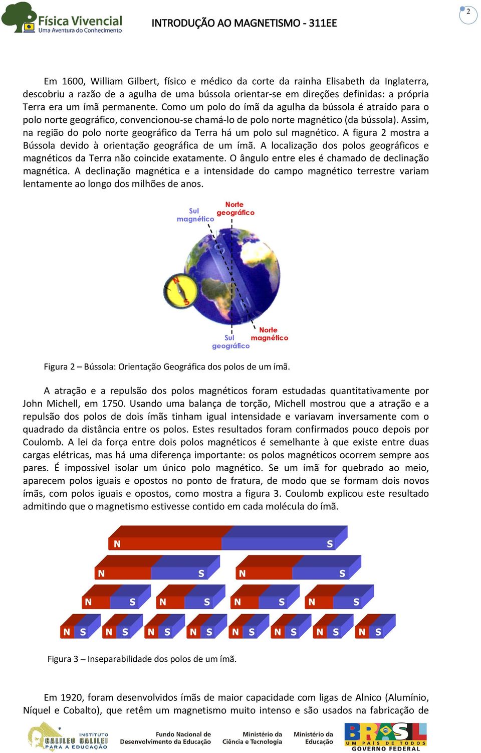 Assim, na região do polo norte geográfico da Terra há um polo sul magnético. A figura 2 mostra a Bússola devido à orientação geográfica de um ímã.