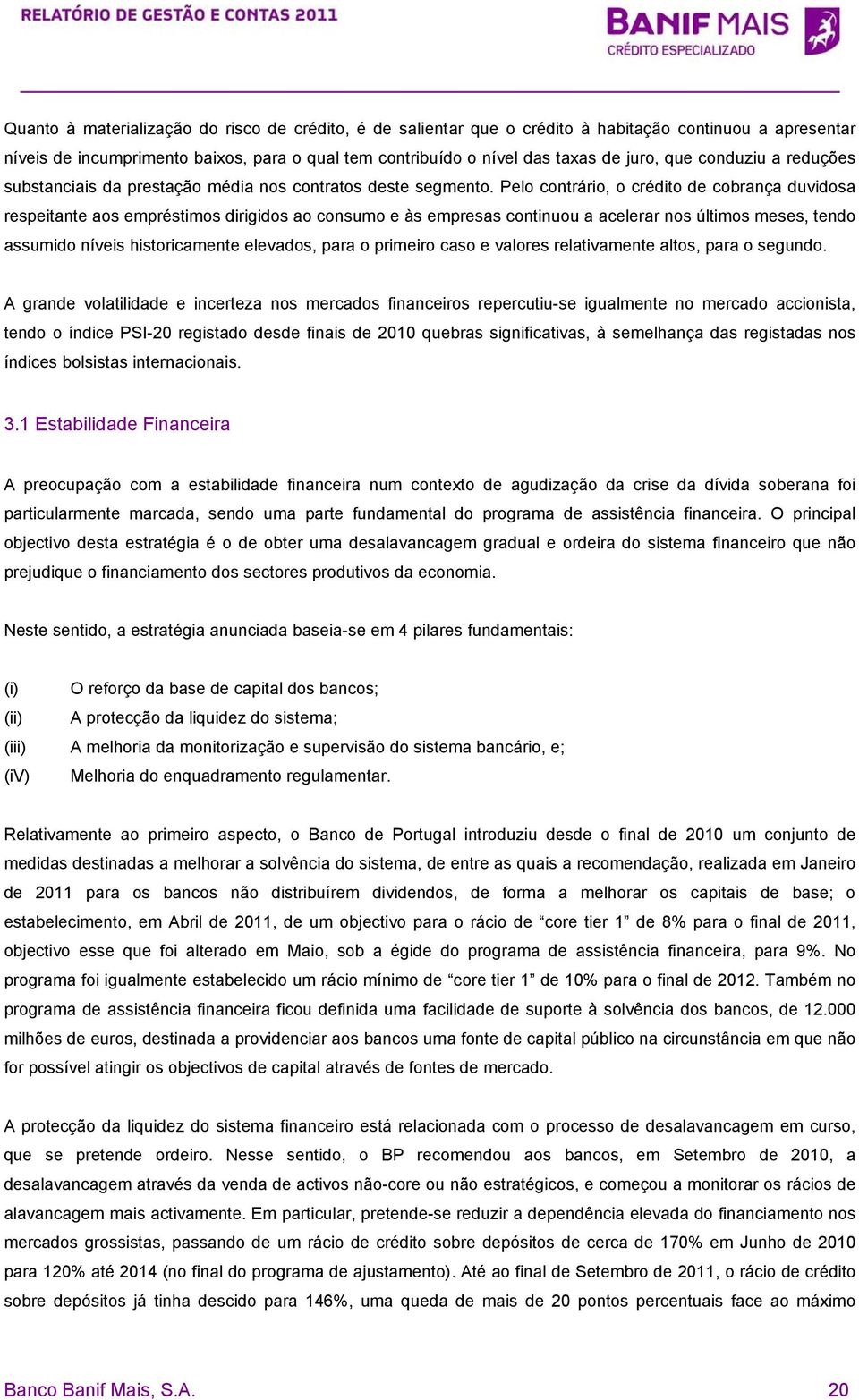 Pelo contrário, o crédito de cobrança duvidosa respeitante aos empréstimos dirigidos ao consumo e às empresas continuou a acelerar nos últimos meses, tendo assumido níveis historicamente elevados,