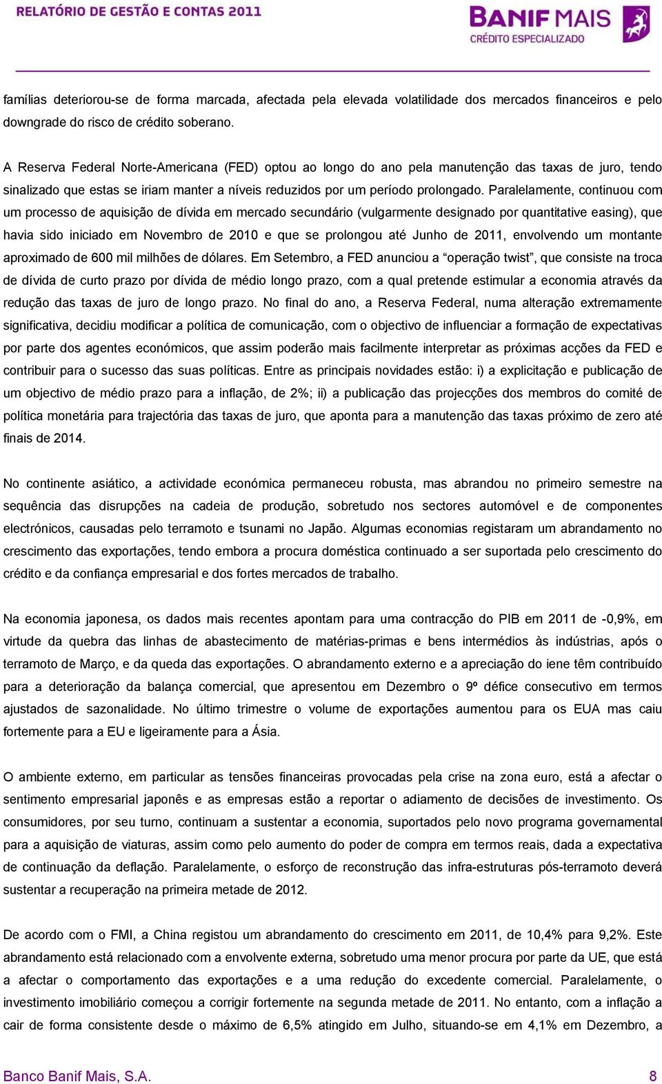 Paralelamente, continuou com um processo de aquisição de dívida em mercado secundário (vulgarmente designado por quantitative easing), que havia sido iniciado em Novembro de 2010 e que se prolongou