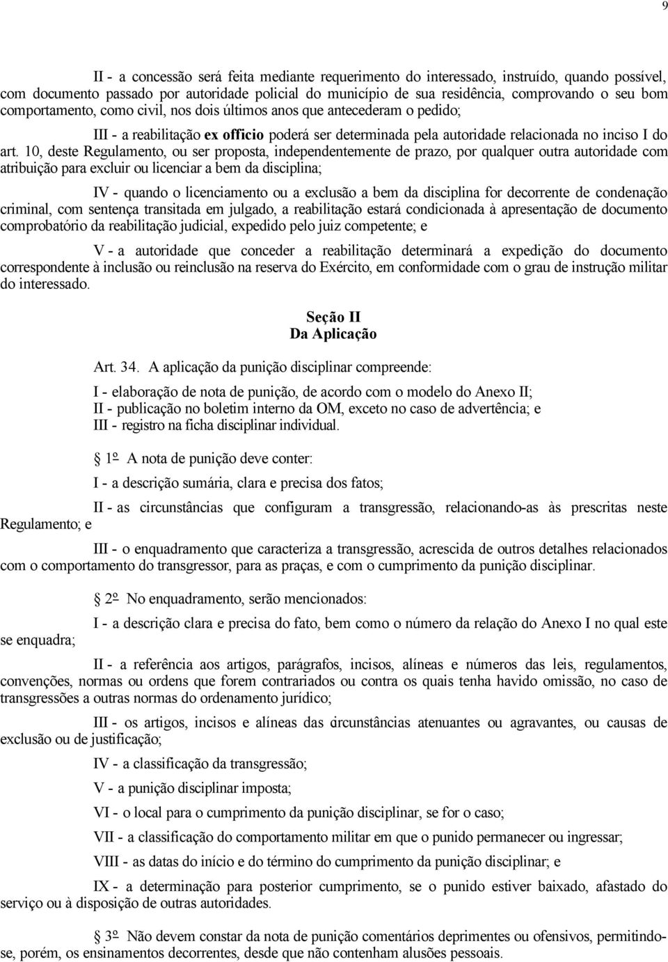 10, deste Regulamento, ou ser proposta, independentemente de prazo, por qualquer outra autoridade com atribuição para excluir ou licenciar a bem da disciplina; IV - quando o licenciamento ou a