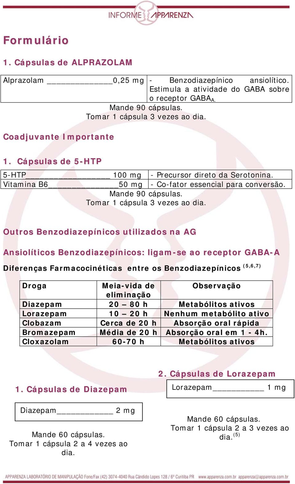 Outros Benzodiazepínicos utilizados na AG Ansiolíticos Benzodiazepínicos: ligam-se ao receptor GABA-A Diferenças Farmacocinéticas entre os Benzodiazepínicos (5,6,7) Droga Meia-vida de Observação