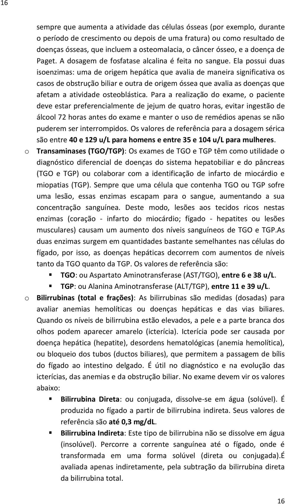 Ela possui duas isoenzimas: uma de origem hepática que avalia de maneira significativa os casos de obstrução biliar e outra de origem óssea que avalia as doenças que afetam a atividade osteoblástica.