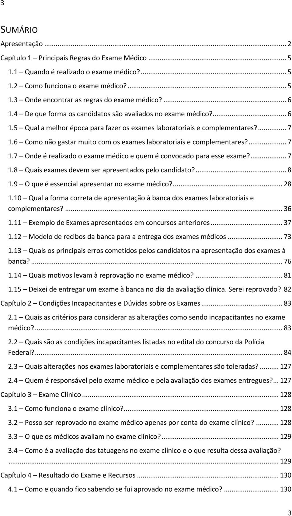 6 Como não gastar muito com os exames laboratoriais e complementares?... 7 1.7 Onde é realizado o exame médico e quem é convocado para esse exame?... 7 1.8 Quais exames devem ser apresentados pelo candidato?