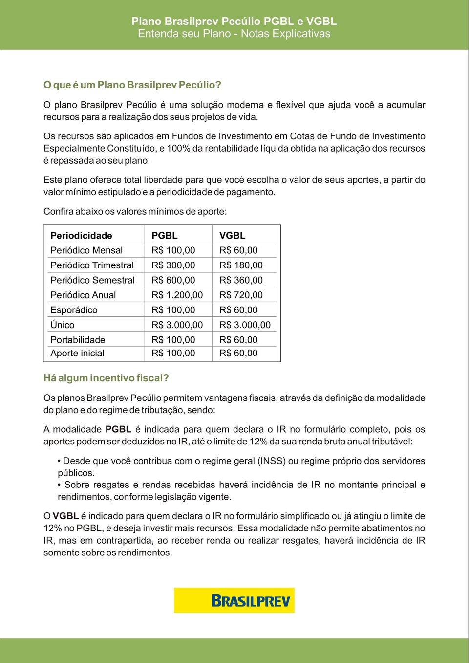 plano. Este plano oferece total liberdade para que você escolha o valor de seus aportes, a partir do valor mínimo estipulado e a periodicidade de pagamento.