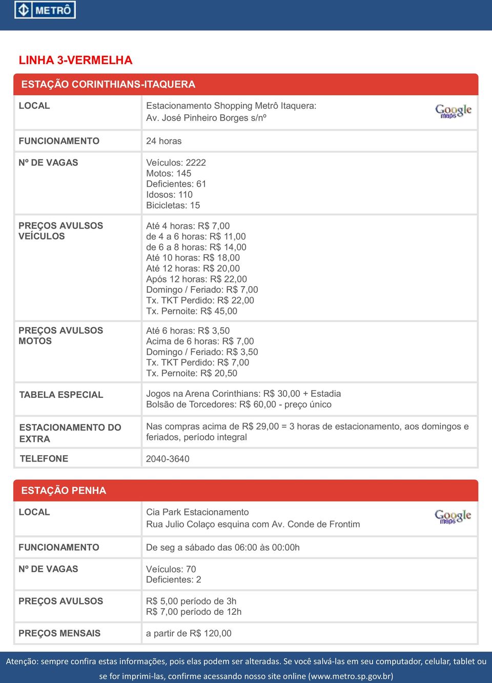 horas: R$ 20,00 Após 12 horas: R$ 22,00 Domingo / Feriado: R$ 7,00 Tx. TKT Perdido: R$ 22,00 Tx. Pernoite: R$ 45,00 Até 6 horas: R$ 3,50 Acima de 6 horas: R$ 7,00 Domingo / Feriado: R$ 3,50 Tx.
