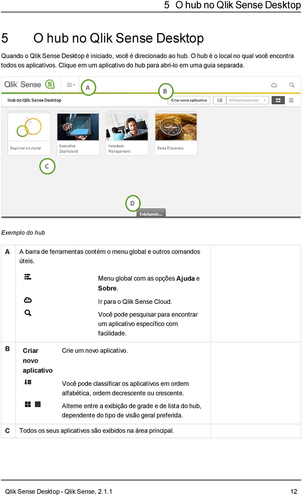 Ir para o Qlik Sense Cloud. F Você pode pesquisar para encontrar um aplicativo específico com facilidade. B Criar novo aplicativo ìî Crie um novo aplicativo.