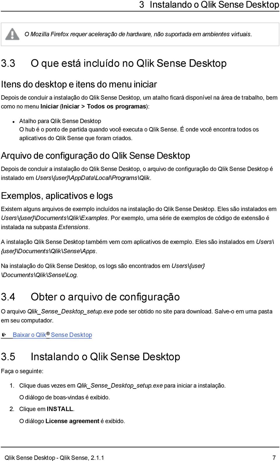 no menu Iniciar (Iniciar > Todos os programas): Atalho para Qlik Sense Desktop O hub é o ponto de partida quando você executa o Qlik Sense.