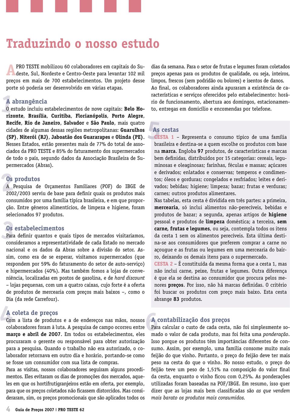 A abrangência O estudo incluiu estabelecimentos de nove capitais: Belo Horizonte, Brasília, Curitiba, Florianópolis, Porto Alegre, Recife, Rio de Janeiro, Salvador e São Paulo, mais quatro cidades de