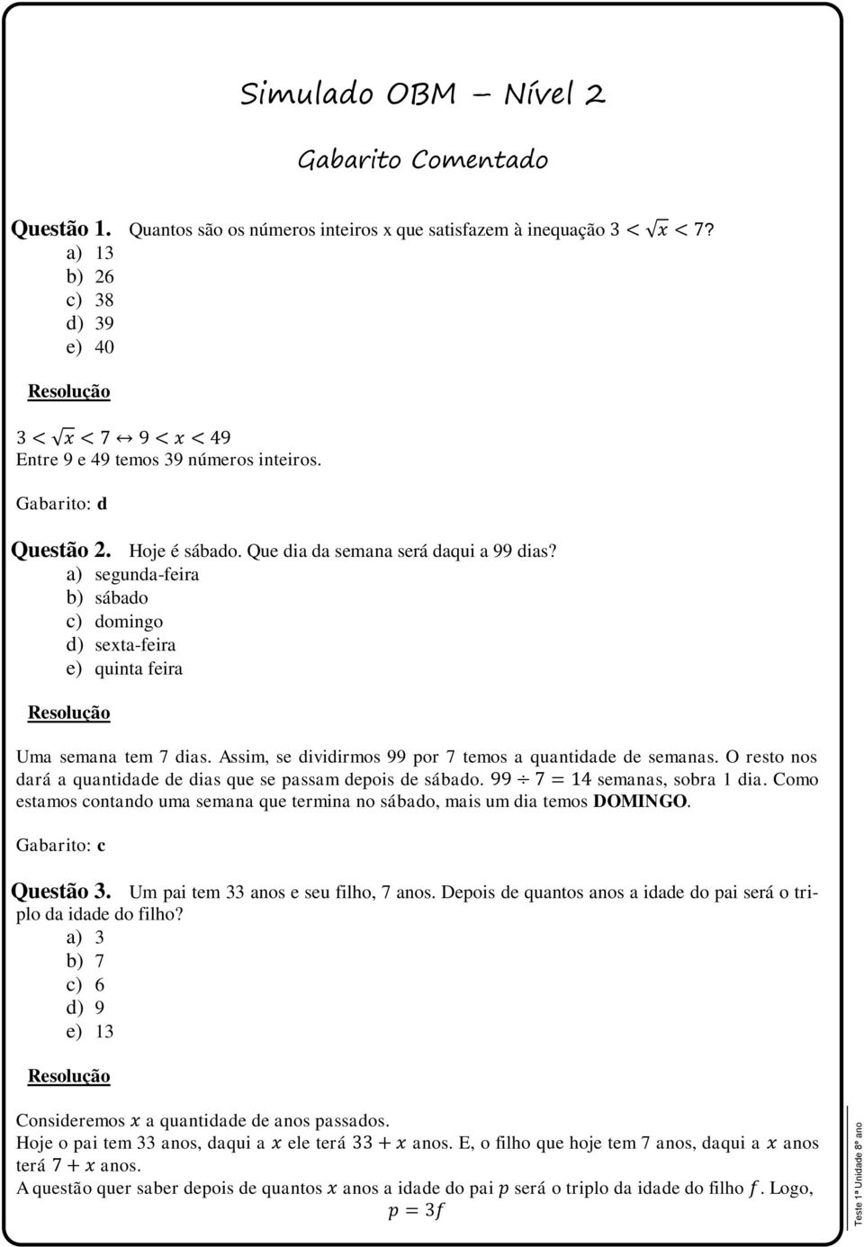 Assim, se dividirmos 99 por 7 temos a quantidade de semanas. O resto nos dará a quantidade de dias que se passam depois de sábado. semanas, sobra 1 dia.