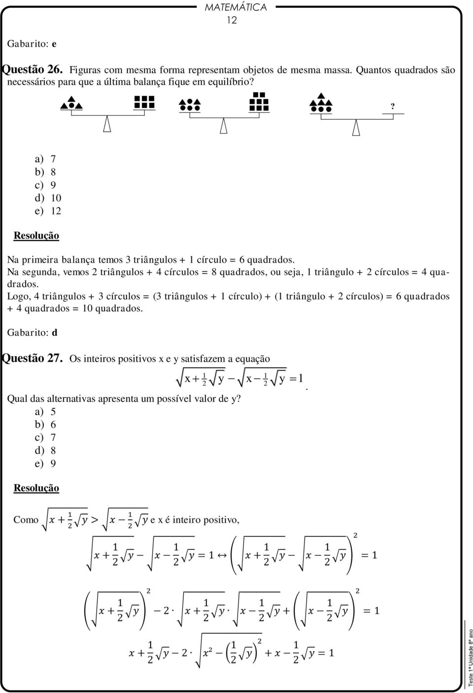 Na segunda, vemos 2 triângulos + 4 círculos = 8 quadrados, ou seja, 1 triângulo + 2 círculos = 4 quadrados.