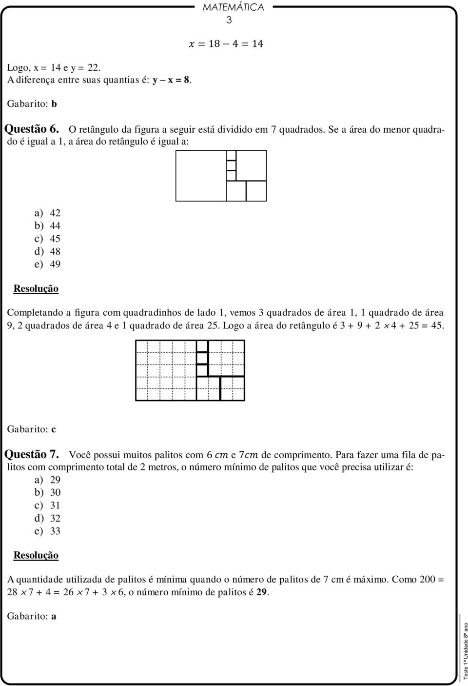 9, 2 quadrados de área 4 e 1 quadrado de área 25. Logo a área do retângulo é 3 + 9 + 2 4 + 25 = 45. Gabarito: c Questão 7. Você possui muitos palitos com e de comprimento.