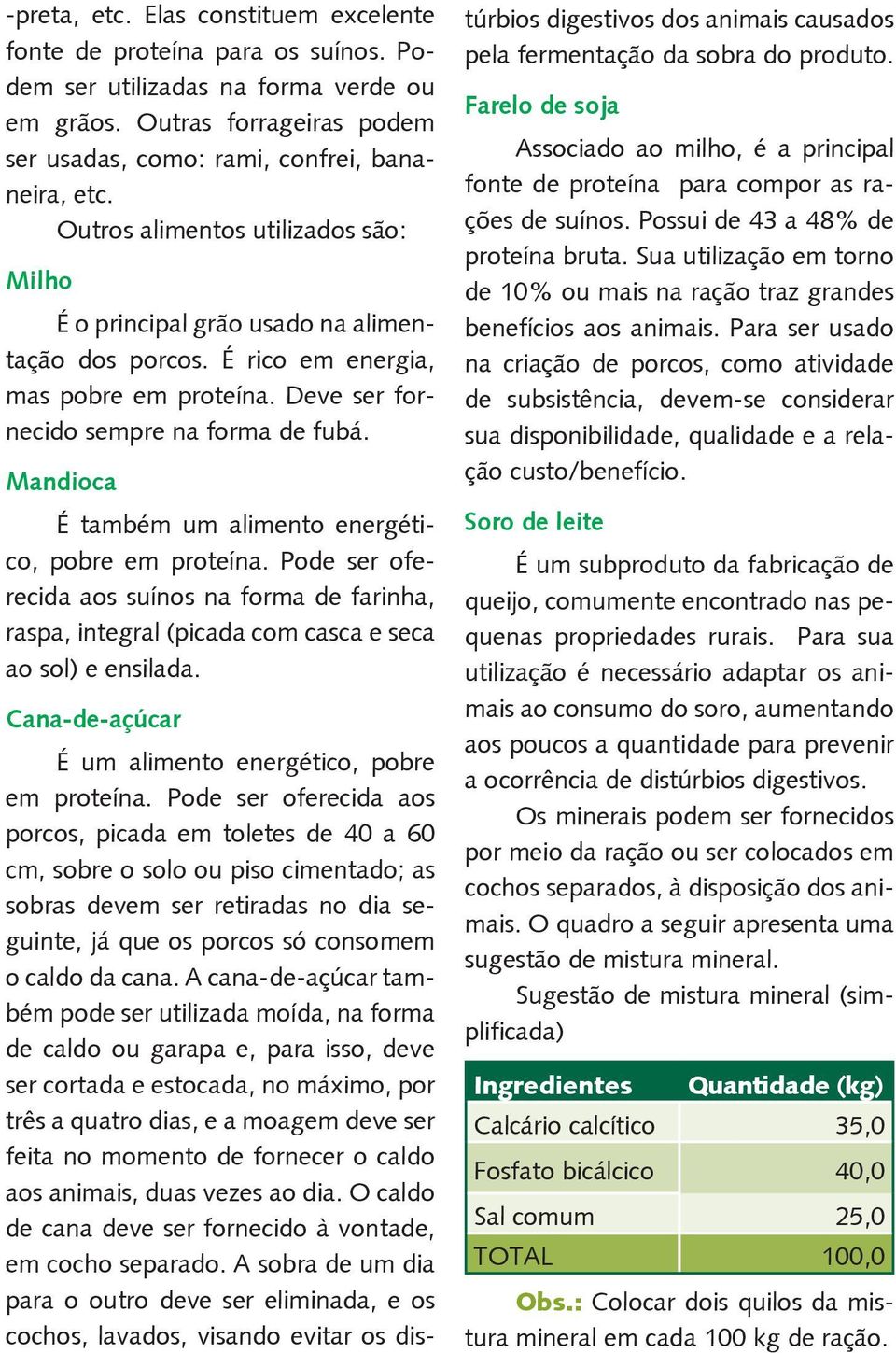 Mandioca É também um alimento energético, pobre em proteína. Pode ser oferecida aos suínos na forma de farinha, raspa, integral (picada com casca e seca ao sol) e ensilada.