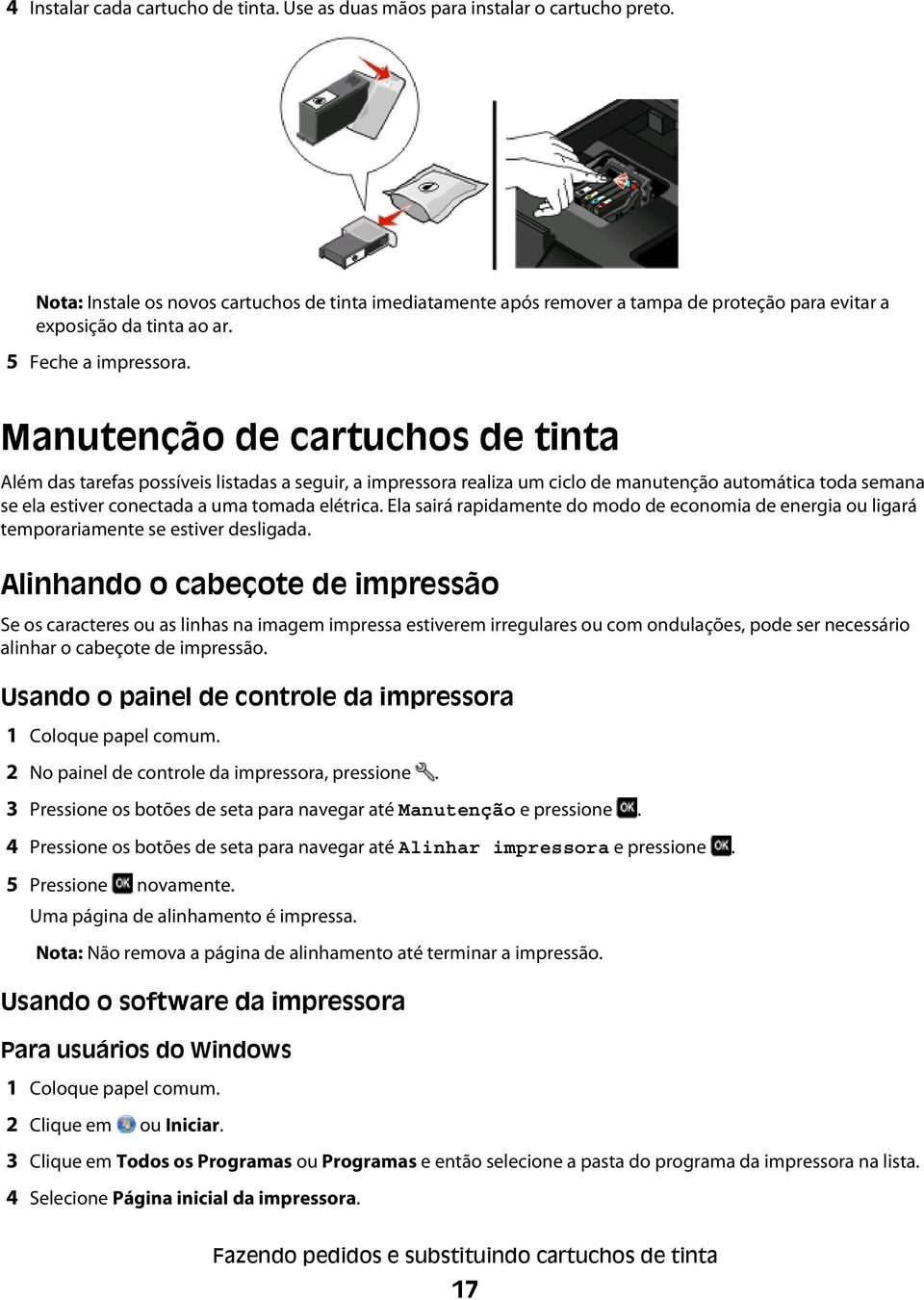 Manutenção de cartuchos de tinta Além das tarefas possíveis listadas a seguir, a impressora realiza um ciclo de manutenção automática toda semana se ela estiver conectada a uma tomada elétrica.