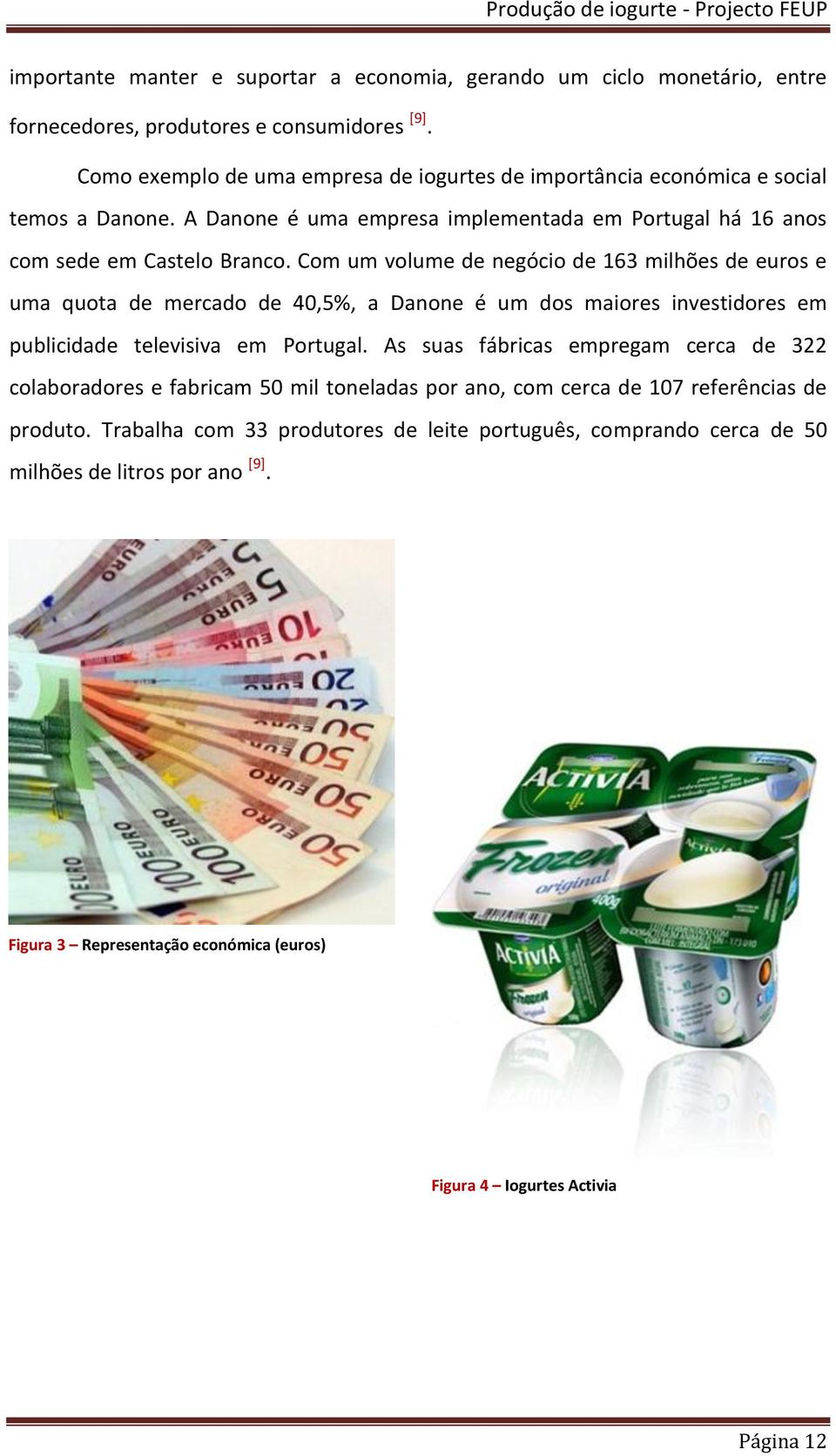 Com um volume de negócio de 163 milhões de euros e uma quota de mercado de 40,5%, a Danone é um dos maiores investidores em publicidade televisiva em Portugal.