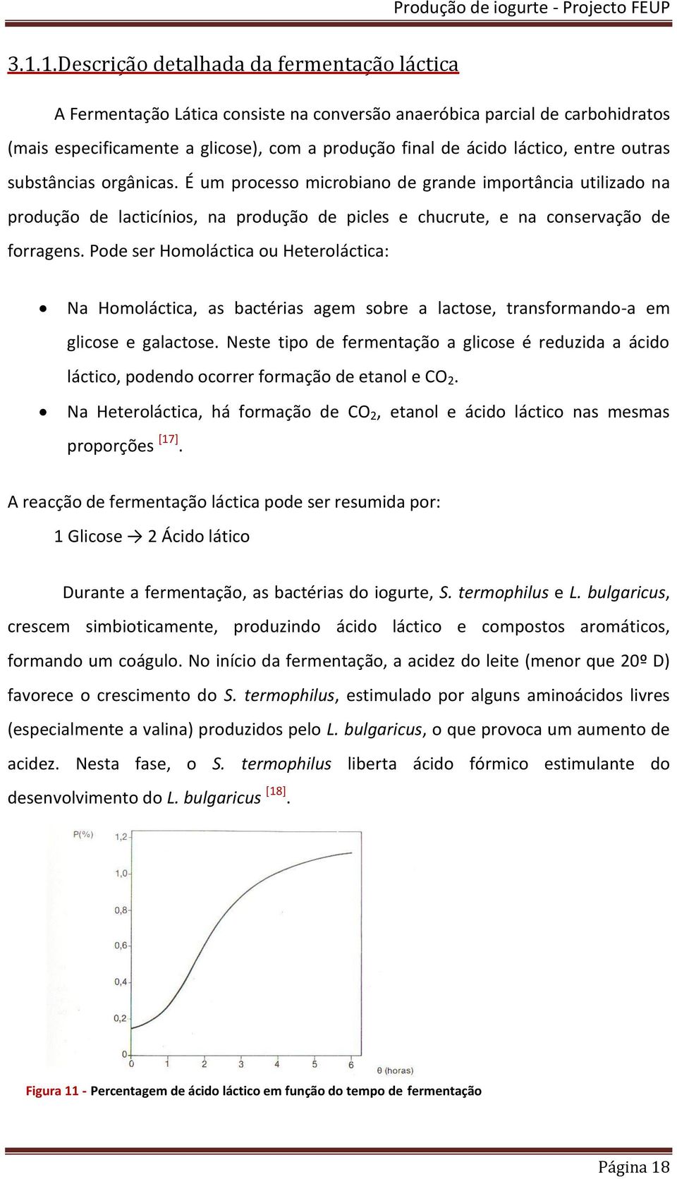 Pode ser Homoláctica ou Heteroláctica: Na Homoláctica, as bactérias agem sobre a lactose, transformando-a em glicose e galactose.