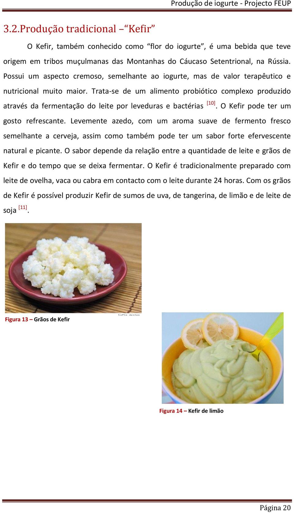 Trata-se de um alimento probiótico complexo produzido através da fermentação do leite por leveduras e bactérias [10]. O Kefir pode ter um gosto refrescante.