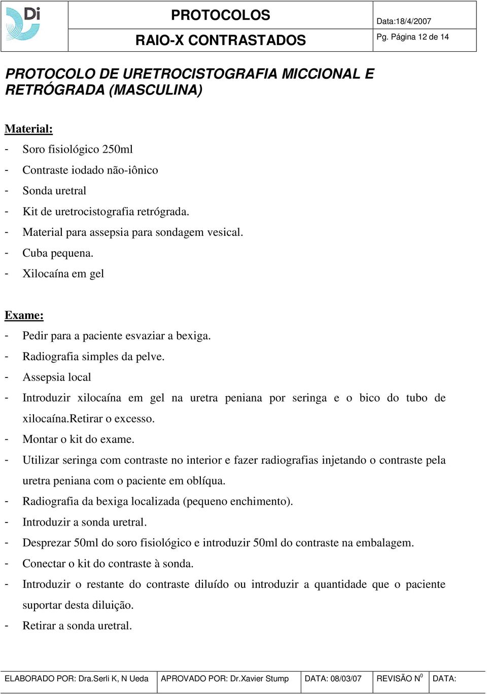 - Assepsia local - Introduzir xilocaína em gel na uretra peniana por seringa e o bico do tubo de xilocaína.retirar o excesso. - Montar o kit do exame.