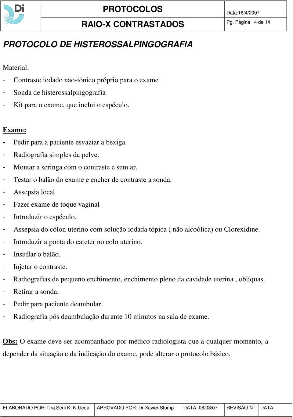 - Assepsia local - Fazer exame de toque vaginal - Introduzir o espéculo. - Assepsia do cólon uterino com solução iodada tópica ( não alcoólica) ou Clorexidine.