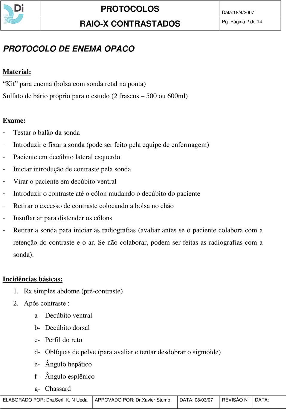 contraste até o cólon mudando o decúbito do paciente - Retirar o excesso de contraste colocando a bolsa no chão - Insuflar ar para distender os cólons - Retirar a sonda para iniciar as radiografias