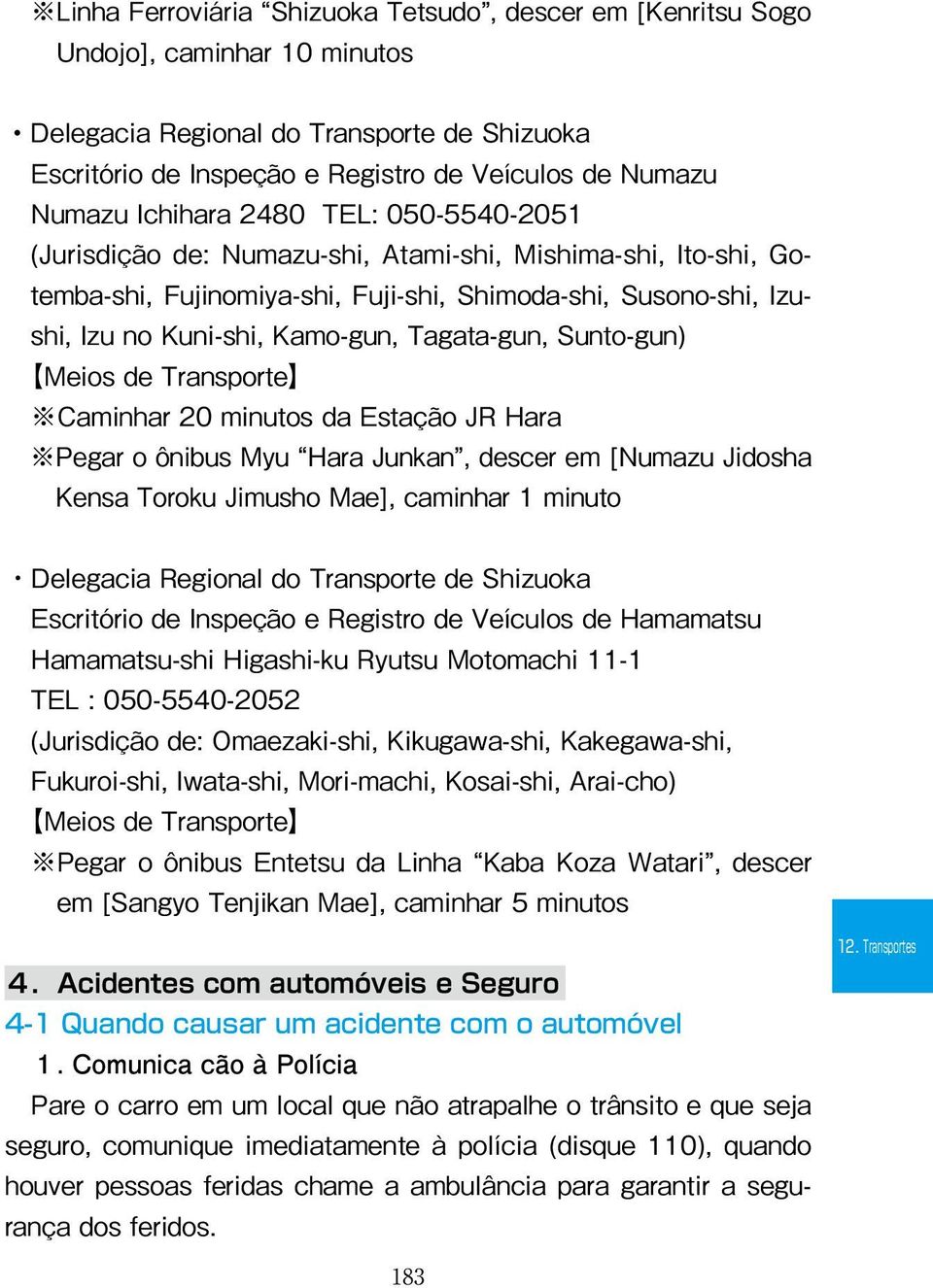 Tagata-gun, Sunto-gun) Meios de Transporte Caminhar 20 minutos da Estação JR Hara Pegar o ônibus Myu Hara Junkan, descer em [Numazu Jidosha Kensa Toroku Jimusho Mae], caminhar 1 minuto Delegacia