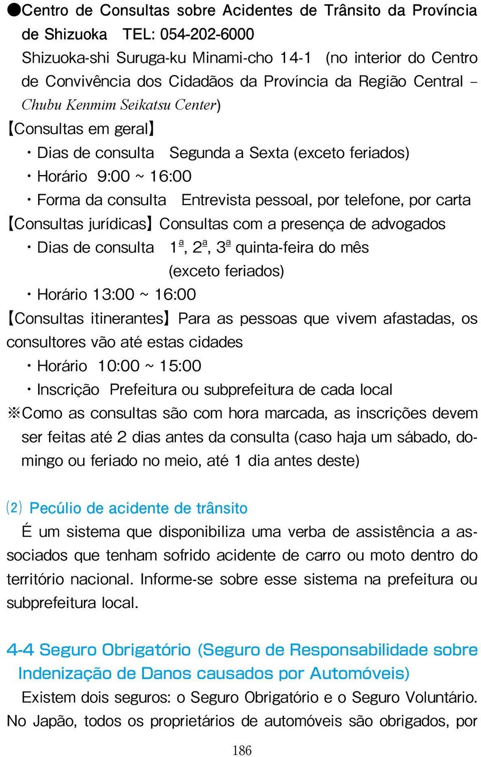 Consultas jurídicas Consultas com a presença de advogados Dias de consulta 1 a, 2 a, 3 a quinta-feira do mês (exceto feriados) Horário 13:00 ~ 16:00 Consultas itinerantes Para as pessoas que vivem