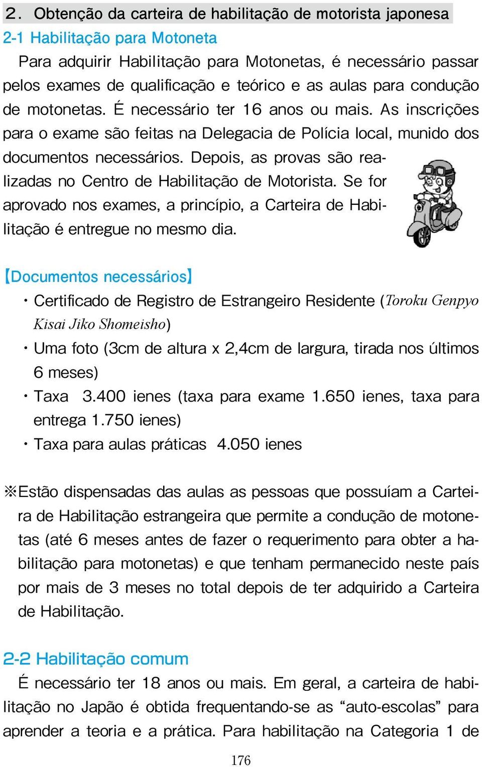 Depois, as provas são realizadas no Centro de Habilitação de Motorista. Se for aprovado nos exames, a princípio, a Carteira de Habilitação é entregue no mesmo dia.