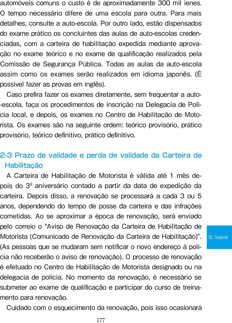 qualificação realizados pela Comissão de Segurança Pública. Todas as aulas da auto-escola assim como os exames serão realizados em idioma japonês. (É possível fazer as provas em inglês).