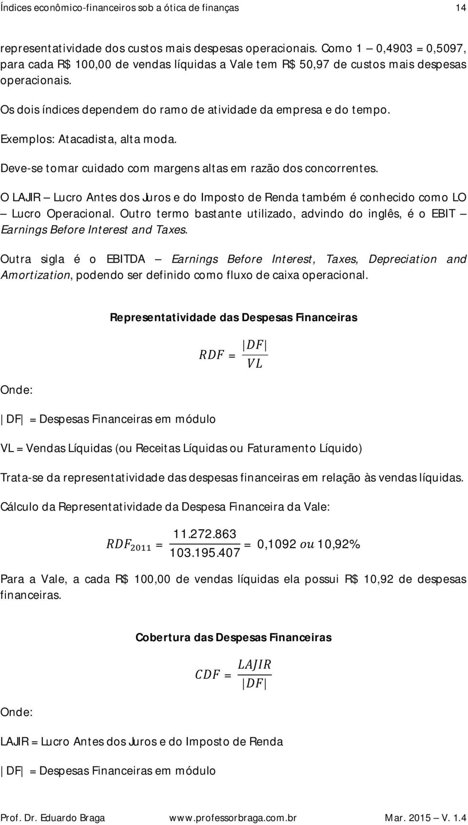 Exemplos: Atacadista, alta moda. Deve-se tomar cuidado com margens altas em razão dos concorrentes. O LAJIR Lucro Antes dos Juros e do Imposto de Renda também é conhecido como LO Lucro Operacional.