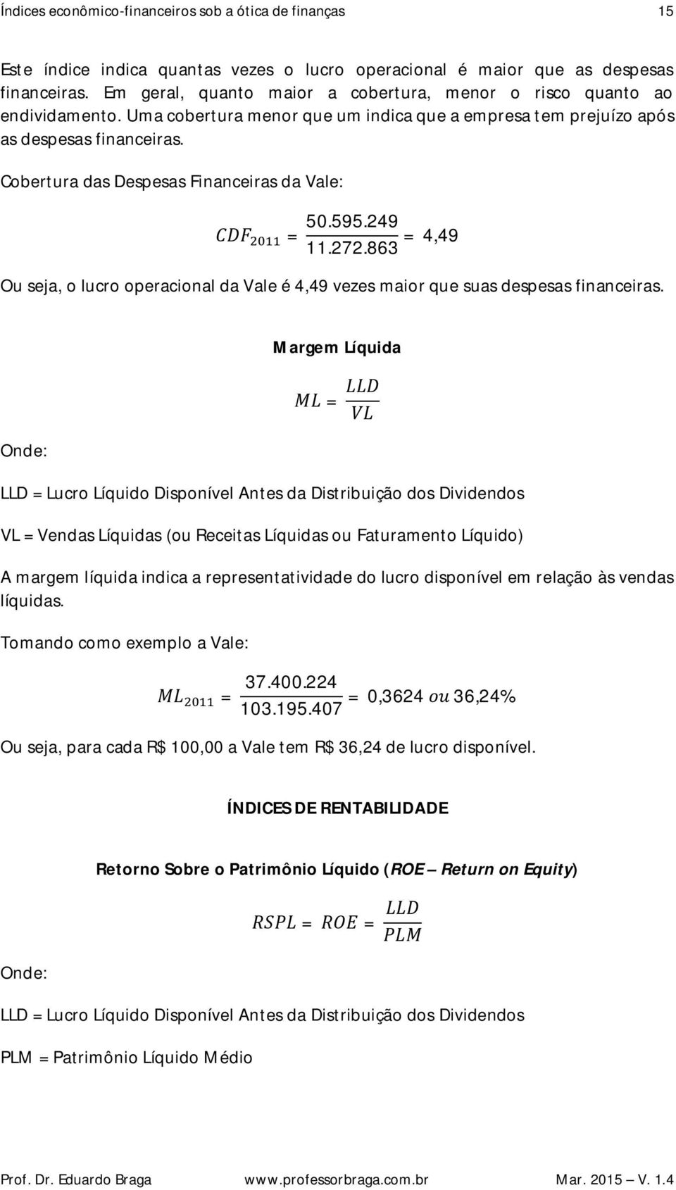 Cobertura das Despesas Financeiras da Vale: CDF = 50.595.49 11.7.863 = 4,49 Ou seja, o lucro operacional da Vale é 4,49 vezes maior que suas despesas financeiras.